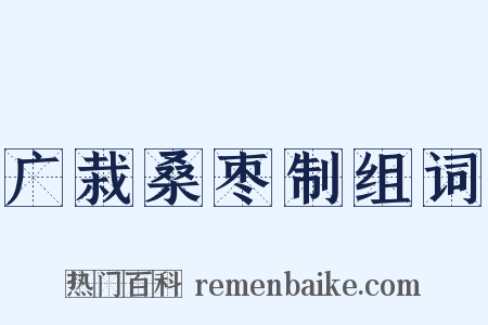 广栽桑枣制组词是什么意思的图片